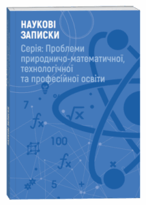 Наукові записки. Серія: Проблеми природничо-математичної, технологічної та професійної освіти